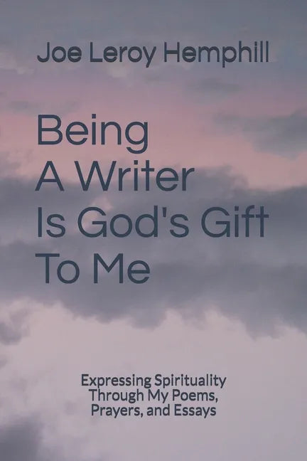 Being A Writer Is God's Gift To Me: Expressing Spirituality Through My Poems, Prayers, and Essays - Paperback