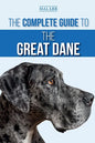 The Complete Guide to the Great Dane: Finding, Selecting, Raising, Training, Feeding, and Living with Your New Great Dane Puppy - Paperback