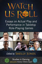 Watch Us Roll: Essays on Actual Play and Performance in Tabletop Role-Playing Games - Paperback