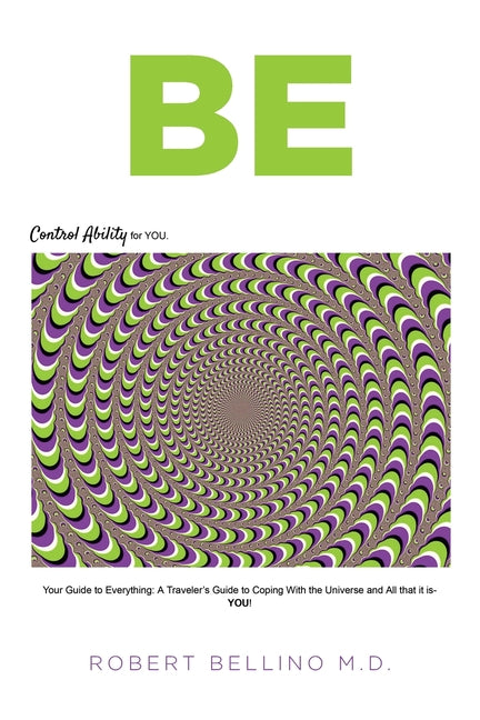 Be: Control Ability for You: Your Guide to Everything: A Traveler's Guide to Coping with the Universe and All That It Is--YOU! - Paperback