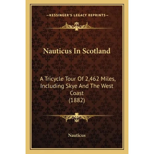 Nauticus In Scotland: A Tricycle Tour Of 2,462 Miles, Including Skye And The West Coast (1882) - Paperback