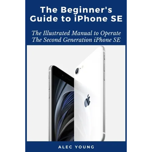 The Beginner's Guide to iPhone SE: The Illustrated Manual to Operate The Second Generation iPhone SE - Paperback