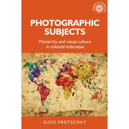Photographic Subjects: Monarchy and Visual Culture in Colonial Indonesia - Paperback