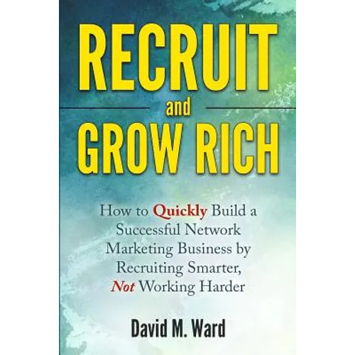 Recruit and Grow Rich: How to Quickly Build a Successful Network Marketing Business by Recruiting Smarter, Not Working Harder - Paperback