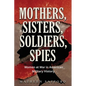 Mothers, Sisters, Soldiers, Spies: Women at War in American Military History - Paperback