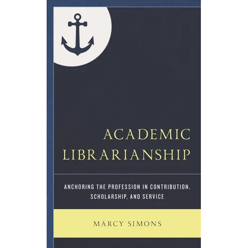 Academic Librarianship: Anchoring the Profession in Contribution, Scholarship, and Service - Paperback