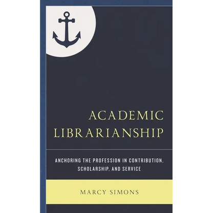 Academic Librarianship: Anchoring the Profession in Contribution, Scholarship, and Service - Paperback