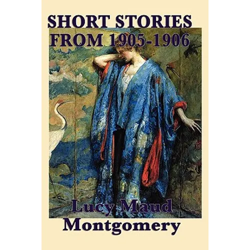The Short Stories of Lucy Maud Montgomery from 1905-1906 - Paperback