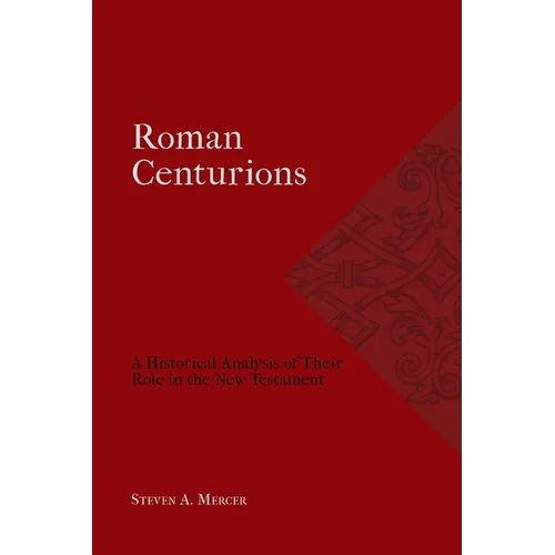 Roman Centurions: A Historical Analysis of Their Role in the New Testament - Paperback
