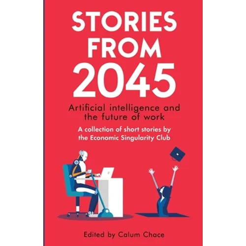 Stories from 2045: Artificial intelligence and the future of work - a collection of short stories by the Economic Singularity Club - Paperback