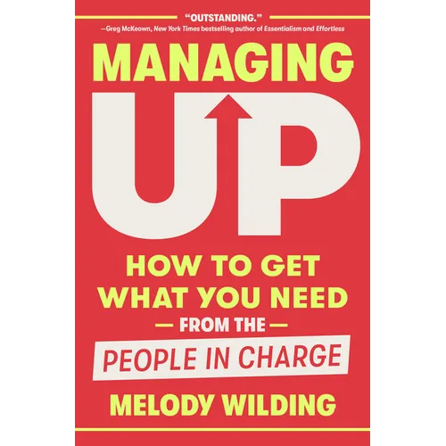Managing Up: How to Get What You Need from the People in Charge - Hardcover