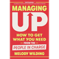 Managing Up: How to Get What You Need from the People in Charge - Hardcover