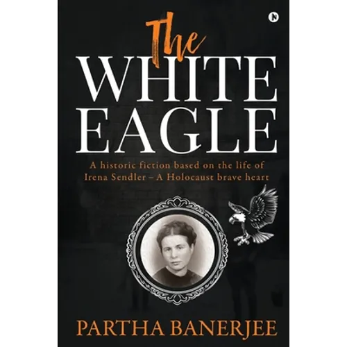 The White Eagle: A historic fiction based on the life of Irena Sendler - A Holocaust brave heart - Paperback