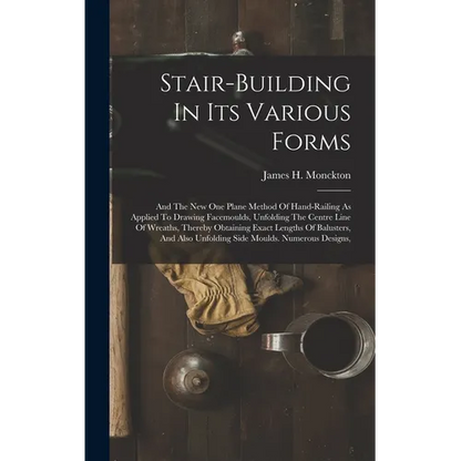 Stair-building In Its Various Forms: And The New One Plane Method Of Hand-railing As Applied To Drawing Facemoulds, Unfolding The Centre Line Of Wreat - Hardcover
