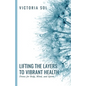 Lifting the Layers to Vibrant Health: Detox for Body, Mind, and Spirit - Paperback