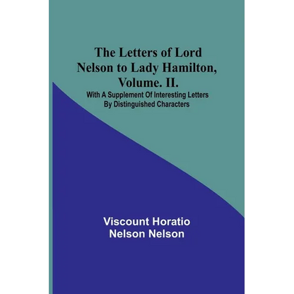 The Letters of Lord Nelson to Lady Hamilton, Volume. II.: With A Supplement Of Interesting Letters By Distinguished Characters - Paperback