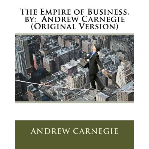 The Empire of Business. by: Andrew Carnegie (Original Version) - Paperback