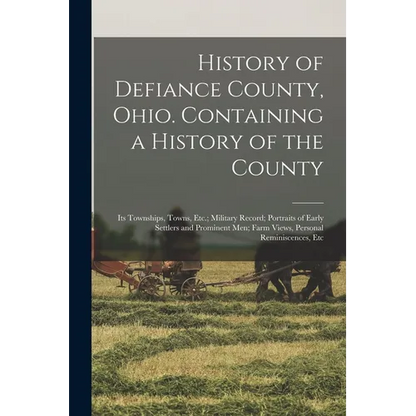 History of Defiance County, Ohio. Containing a History of the County; its Townships, Towns, Etc.; Military Record; Portraits of Early Settlers and Pro - Paperback