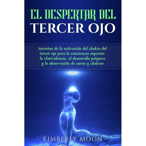 El Despertar del Tercer Ojo: Secretos de la activación del chakra del tercer ojo para la conciencia superior, la clarividencia, el desarrollo psíqu - Paperback
