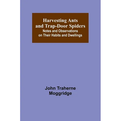 Harvesting Ants and Trap-Door Spiders; Notes and Observations on Their Habits and Dwellings - Paperback