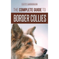 The Complete Guide to Border Collies: Training, teaching, feeding, raising, and loving your new Border Collie puppy - Hardcover
