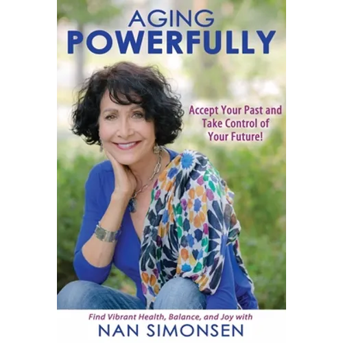 Aging Powerfully: Accept Your Past and Take Control of Your Future! - Paperback