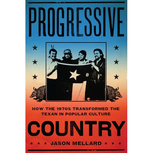 Progressive Country: How the 1970s Transformed the Texan in Popular Culture - Paperback
