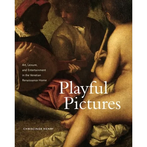Playful Pictures: Art, Leisure, and Entertainment in the Venetian Renaissance Home - Hardcover