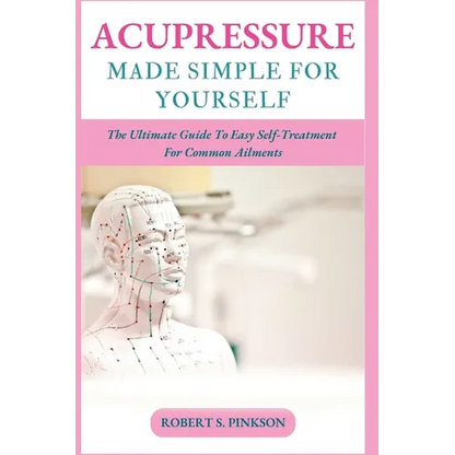 Acupressure Made Simple for Yourself: The Ultimate Guide To Easy Self-Treatment For Common Ailments - Paperback