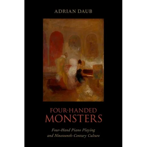 Four-Handed Monsters: Four-Hand Piano Playing and Nineteenth-Century Culture - Hardcover
