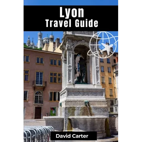 Lyon Travel Guide: Discovering Traboule Treasures, Cultural Wonders, and Bouchon Delicacies - Paperback