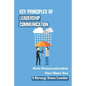 Key Principles Of Leadership Communication: How Communication Can Make You A Strong Team Leader: Breaking Down The Communication Barrier - Paperback