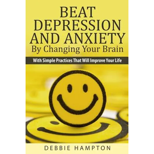 Beat Depression And Anxiety By Changing Your Brain: With Simple Practices That Will Improve Your Life - Paperback