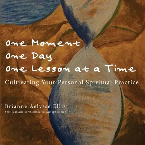 One Moment, One Day, One Lesson at a Time: Cultivating Your Personal Spiritual Practice - Paperback