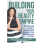 Building Your Beauty Empire: The Ultimate Guide to Successfully Launch Your BeautyPrenuer Journey - Paperback