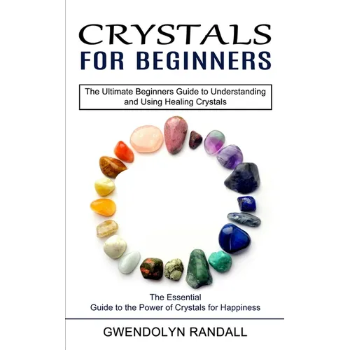 Crystals for Beginners: The Essential Guide to the Power of Crystals for Happiness (The Ultimate Beginners Guide to Understanding and Using He - Paperback