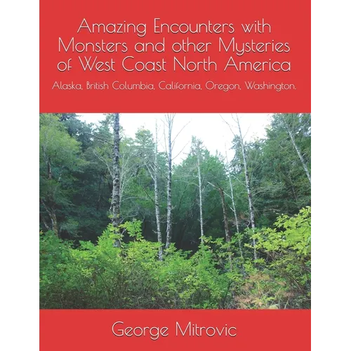 Amazing Encounters with Monsters and other Mysteries of West Coast North America: Alaska, British Columbia, California, Oregon, Washington. - Paperback