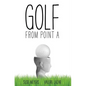 Golf from Point A - Hardcover