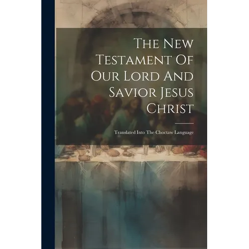 The New Testament Of Our Lord And Savior Jesus Christ: Translated Into The Choctaw Language - Paperback