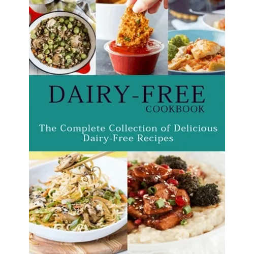 Dairy-Free Cookbook: The Complete Collection Of Delicious Dairy-Free Recipes - Paperback