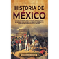 Historia de México: Una guía fascinante sobre la historia de México, desde sus antiguas civilizaciones, la conquista española y la guerra - Hardcover