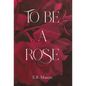 To Be A Rose - Hardcover