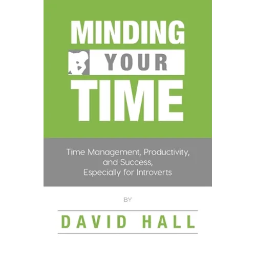 Minding Your Time: Time Management, Productivity, and Success, Especially for Introverts - Paperback