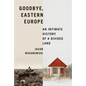 Goodbye, Eastern Europe: An Intimate History of a Divided Land - Hardcover