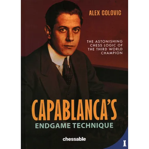 Capablanca's Endgame Technique: The Astonishing Chess Logic of the 3rd World Champion - Hardcover