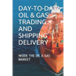 Day-To-Day Oil & Gas Trading and Shipping Delivery: Inside the Oil & Gas Market - Paperback