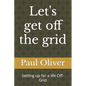 Let's get off the grid: Setting up for a life Off-Grid - Paperback