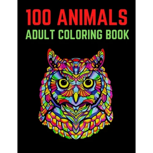 100 Animals Adult Coloring Book: 100 Unique Designs Including Lions, Elephants, Owls, Horses, Dogs, Cats, and Many More! (Animals with Patterns Colori - Paperback