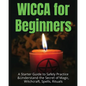 Wicca for Beginners: A Starter Guide to Safely Practice & Understand the Secret of Magic, Witchcraft, Spells and Rituals - Paperback