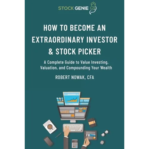 How to Become an Extraordinary Investor and Stock Picker: A Complete Guide to Value Investing, Valuation, and Compounding Your Wealth - Paperback